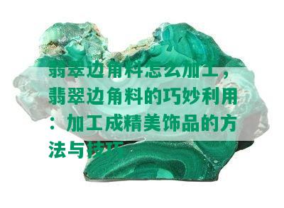 翡翠边角料怎么加工，翡翠边角料的巧妙利用：加工成精美饰品的方法与技巧