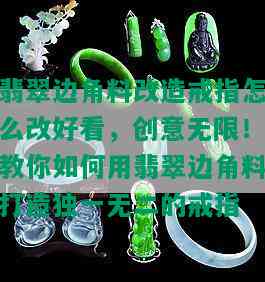 翡翠边角料改造戒指怎么改好看，创意无限！教你如何用翡翠边角料打造独一无二的戒指