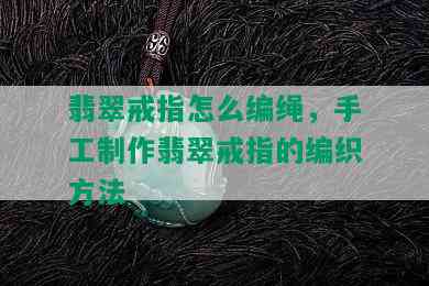 翡翠戒指怎么编绳，手工制作翡翠戒指的编织方法