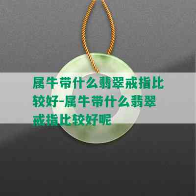 属牛带什么翡翠戒指比较好-属牛带什么翡翠戒指比较好呢