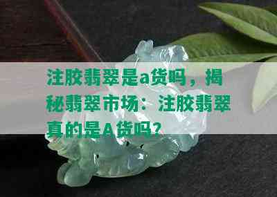 注胶翡翠是a货吗，揭秘翡翠市场：注胶翡翠真的是A货吗？