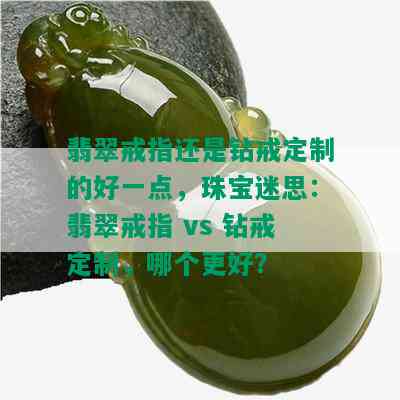 翡翠戒指还是钻戒定制的好一点，珠宝迷思：翡翠戒指 vs 钻戒定制，哪个更好？