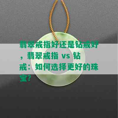 翡翠戒指好还是钻戒好，翡翠戒指 vs 钻戒：如何选择更好的珠宝？