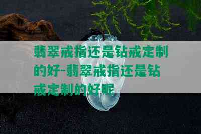 翡翠戒指还是钻戒定制的好-翡翠戒指还是钻戒定制的好呢