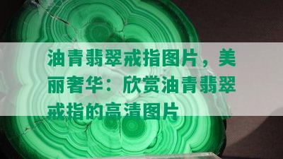 油青翡翠戒指图片，美丽奢华：欣赏油青翡翠戒指的高清图片