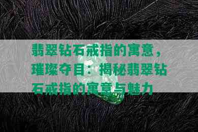 翡翠钻石戒指的寓意，璀璨夺目：揭秘翡翠钻石戒指的寓意与魅力