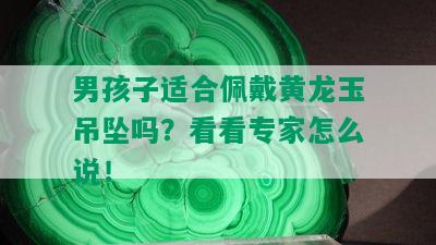 男孩子适合佩戴黄龙玉吊坠吗？看看专家怎么说！