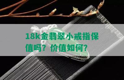 18k金翡翠小戒指保值吗？价值如何？