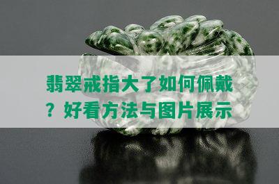 翡翠戒指大了如何佩戴？好看方法与图片展示