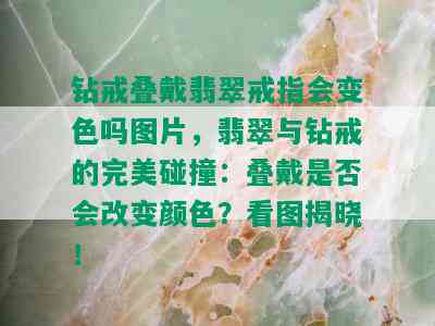 钻戒叠戴翡翠戒指会变色吗图片，翡翠与钻戒的完美碰撞：叠戴是否会改变颜色？看图揭晓！