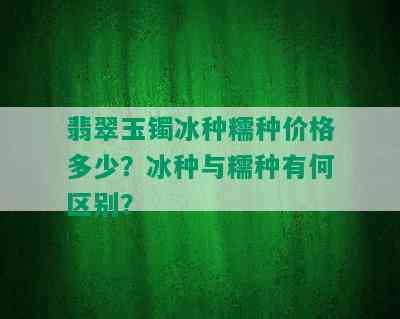 翡翠玉镯冰种糯种价格多少？冰种与糯种有何区别？