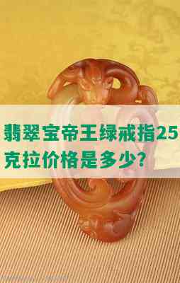 翡翠宝帝王绿戒指25克拉价格是多少？