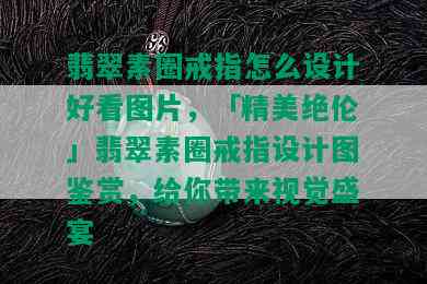 翡翠素圈戒指怎么设计好看图片，「精美绝伦」翡翠素圈戒指设计图鉴赏，给你带来视觉盛宴