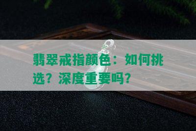 翡翠戒指颜色：如何挑选？深度重要吗？