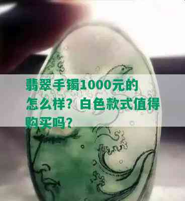 翡翠手镯1000元的怎么样？白色款式值得购买吗？