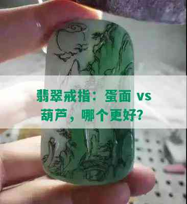 翡翠戒指：蛋面 vs 葫芦，哪个更好？