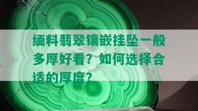 缅料翡翠镶嵌挂坠一般多厚好看？如何选择合适的厚度？