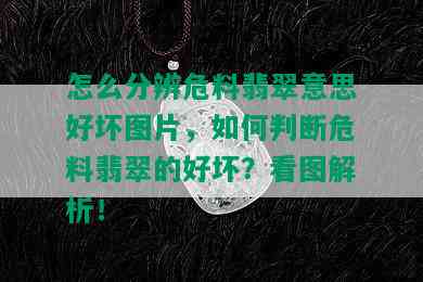 怎么分辨危料翡翠意思好坏图片，如何判断危料翡翠的好坏？看图解析！