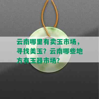 云南哪里有卖玉市场，寻找美玉？云南哪些地方有玉器市场？