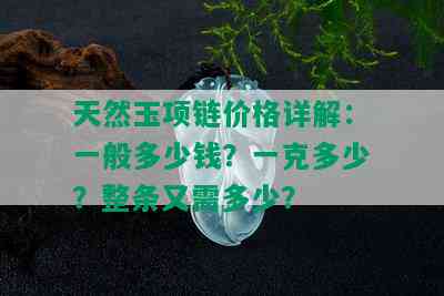 天然玉项链价格详解：一般多少钱？一克多少？整条又需多少？