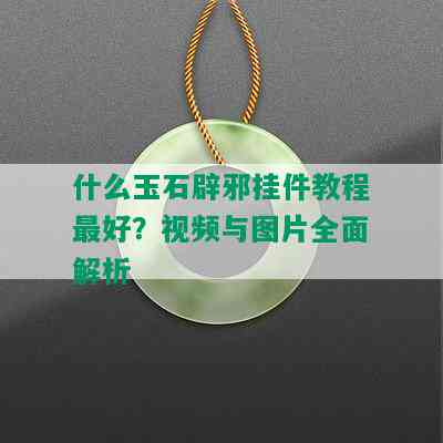 什么玉石辟邪挂件教程更好？视频与图片全面解析