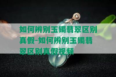 如何辨别玉镯翡翠区别真假-如何辨别玉镯翡翠区别真假视频