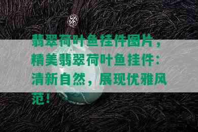 翡翠荷叶鱼挂件图片，精美翡翠荷叶鱼挂件：清新自然，展现优雅风范！