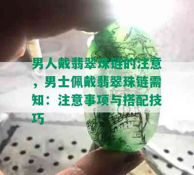 男人戴翡翠珠链的注意，男士佩戴翡翠珠链需知：注意事项与搭配技巧