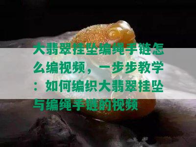 大翡翠挂坠编绳手链怎么编视频，一步步教学：如何编织大翡翠挂坠与编绳手链的视频