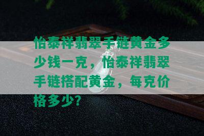 怡泰祥翡翠手链黄金多少钱一克，怡泰祥翡翠手链搭配黄金，每克价格多少？