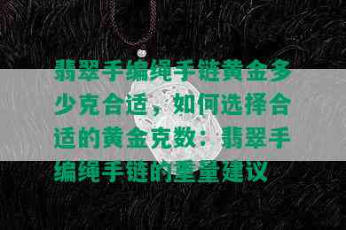 翡翠手编绳手链黄金多少克合适，如何选择合适的黄金克数：翡翠手编绳手链的重量建议