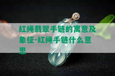 红绳翡翠手链的寓意及象征-红绳手链什么意思