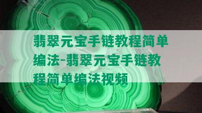 翡翠元宝手链教程简单编法-翡翠元宝手链教程简单编法视频