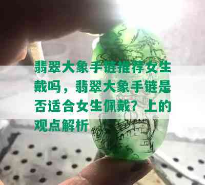 翡翠大象手链推荐女生戴吗，翡翠大象手链是否适合女生佩戴？上的观点解析