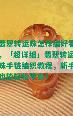 翡翠转运珠怎样编好看，「超详细」翡翠转运珠手链编织教程，新手也能轻松学会！