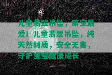 儿童翡翠吊坠，萌宝更爱！儿童翡翠吊坠，纯天然材质，安全无害，守护宝宝健康成长