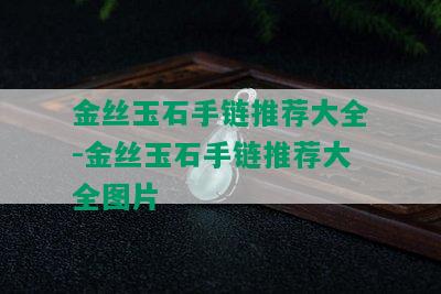 金丝玉石手链推荐大全-金丝玉石手链推荐大全图片