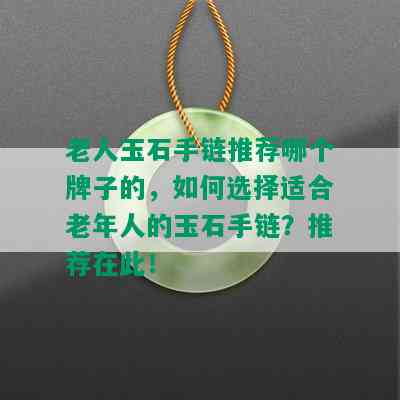 老人玉石手链推荐哪个牌子的，如何选择适合老年人的玉石手链？推荐在此！