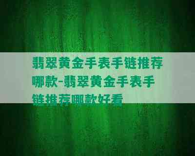 翡翠黄金手表手链推荐哪款-翡翠黄金手表手链推荐哪款好看