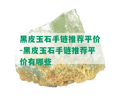 黑皮玉石手链推荐平价-黑皮玉石手链推荐平价有哪些