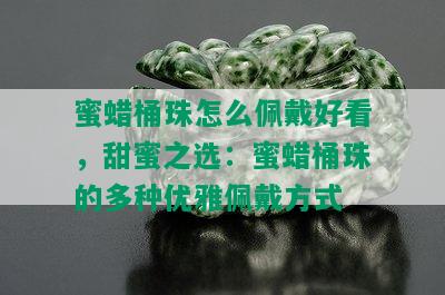 蜜蜡桶珠怎么佩戴好看，甜蜜之选：蜜蜡桶珠的多种优雅佩戴方式