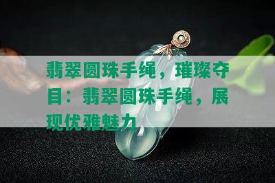 翡翠圆珠手绳，璀璨夺目：翡翠圆珠手绳，展现优雅魅力