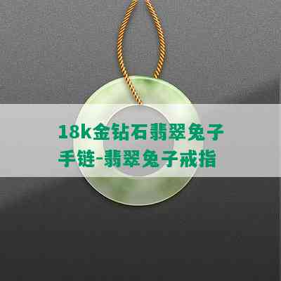 18k金钻石翡翠兔子手链-翡翠兔子戒指