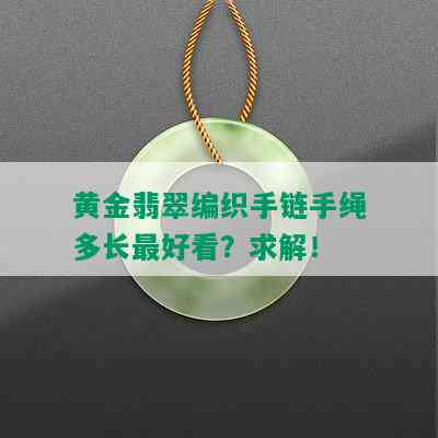 黄金翡翠编织手链手绳多长更好看？求解！