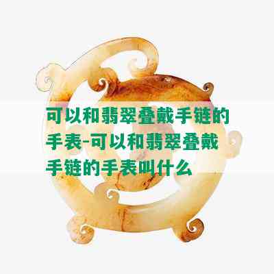 可以和翡翠叠戴手链的手表-可以和翡翠叠戴手链的手表叫什么