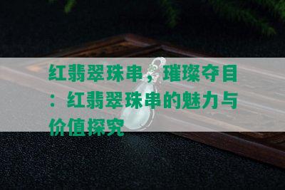 红翡翠珠串，璀璨夺目：红翡翠珠串的魅力与价值探究