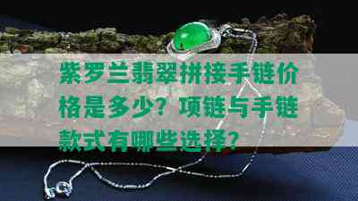 紫罗兰翡翠拼接手链价格是多少？项链与手链款式有哪些选择？