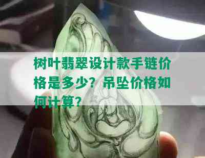 树叶翡翠设计款手链价格是多少？吊坠价格如何计算？