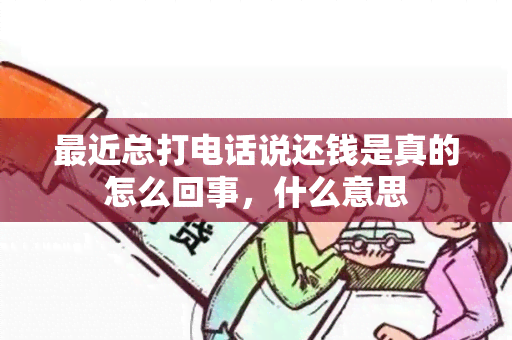 最近总打电话说还钱是真的怎么回事，什么意思