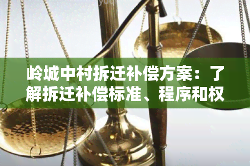 岭城中村拆迁补偿方案：了解拆迁补偿标准、程序和权益保障